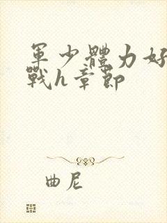 军少体力好夜夜战h章节