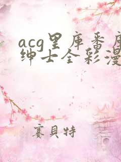 acg里库番库绅士全彩漫画