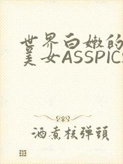 世界白嫩的极品美女ASSPICS