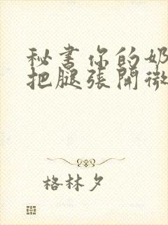 秘书你的奶好大把腿张开微博