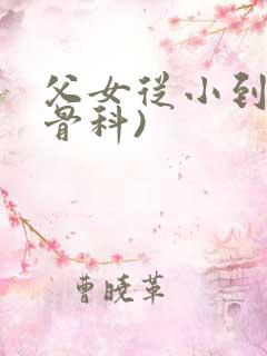 父女从小到大(骨科)