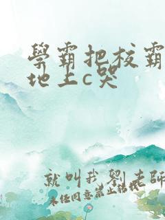 学霸把校霸按在地上c哭