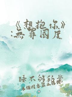 《想抱你》作者:无罪国度