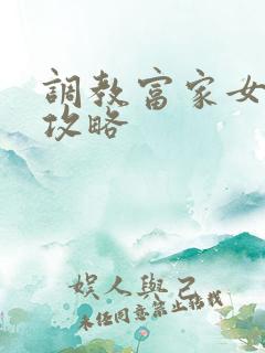 调教富家女游戏攻略