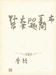 野火po夏布多昂笔趣阁