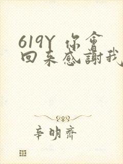 619Y 你会回来感谢我的