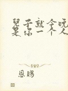 儿子就今晚妈妈是你一个人的