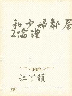 和少妇邻居做爰2伦理