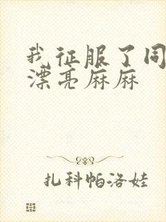 我征服了同学的漂亮麻麻