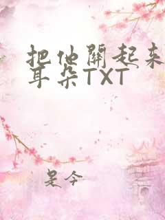 把他关起来BY耳朵TXT