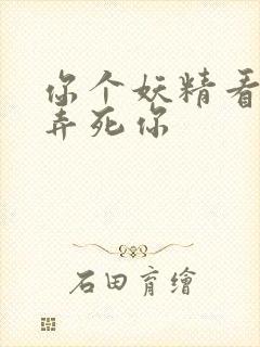 你个妖精看我不弄死你