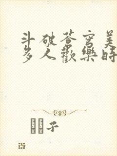 斗破苍穹美杜莎多人欢乐时光