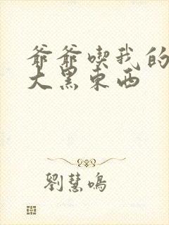 爷爷吃我的奶奶大黑东西