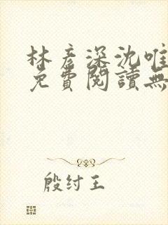 林彦深沈唯全文免费阅读无弹窗