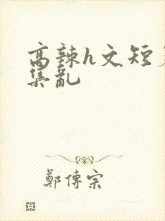 高辣h文短篇合集乱