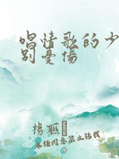 唱情歌的少年请别忧伤