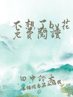 不想了by花卷免费阅读