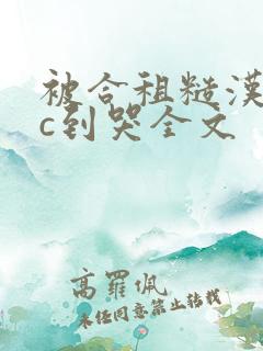 被合租糙汉室友c到哭全文