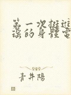 第一次挺进苏雨瑶的身体电影