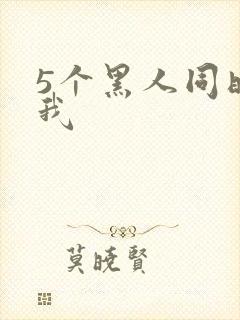 5个黑人同时玩我