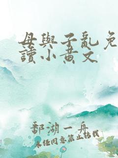 母与子乱免费阅读小黄文