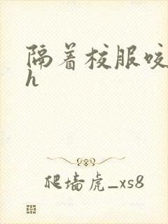 隔着校服咬她奶h