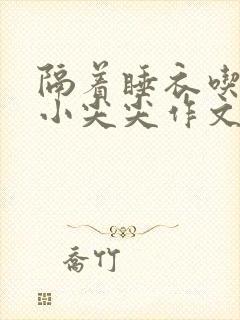 隔着睡衣吃你的小尖尖作文姜灵