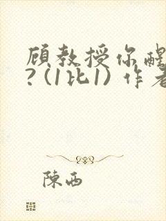 顾教授你醒了吗? (1比1) 作者:凡尘的月亮全文免费阅读