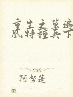 重生之草遍火凤凰特种兵下载