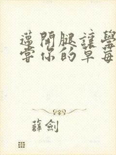 迈开腿让学长尝尝你的草莓汁