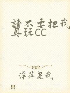 请不要把我当玩具玩CC
