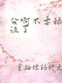 公啊不要舔了要流了