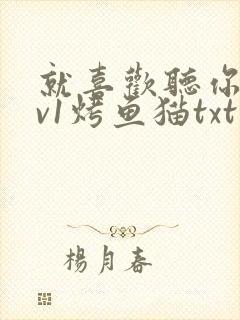 就喜欢听你叫1v1烤鱼猫txt