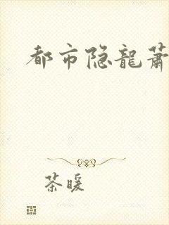 都市隐龙萧青帝