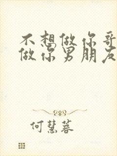 不想做你哥了想做你男朋友