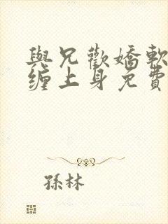 与兄欢娇软嫡女缠上身免费阅读