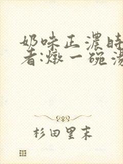 奶味正浓时 作者:炖一碗汤