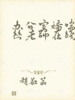 办公室娇喘的白丝老师在线看