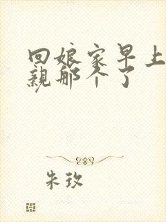 回娘家早上和父亲那个了