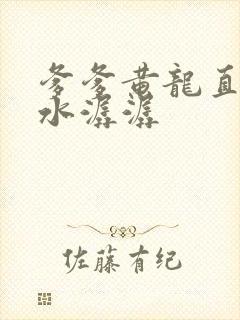 爹爹黄龙直捣溪水潺潺