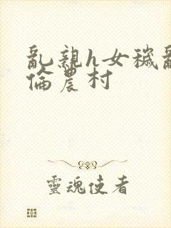 乱亲h女秽乱常伦农村