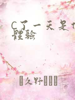 C了一天是什么体验