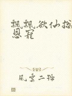 飘飘欲仙总裁的恩宠