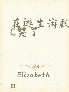 在逃生游戏里被C哭了