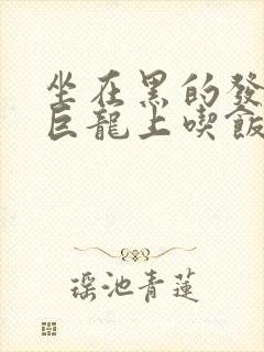 坐在黑的发紫的巨龙上吃饭