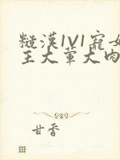 糙汉1V1宠女主大荤大肉