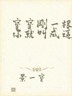 宝宝刚一根手指你就叫成这样