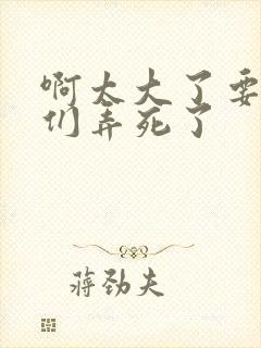 啊太大了要被你们弄死了