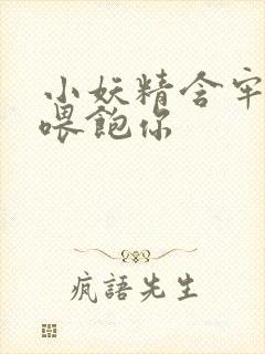 小妖精含牢了我喂饱你