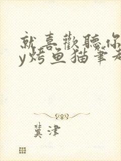 就喜欢听你叫by烤鱼猫笔趣阁